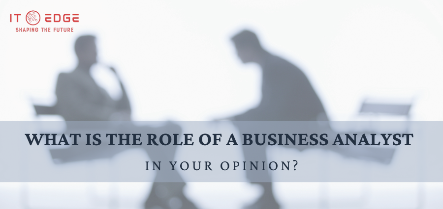 What is the role of a business analyst, in your opinion